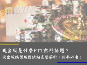 現金版是什麼PTT熱門話題？優缺點完整解析，新手必看！